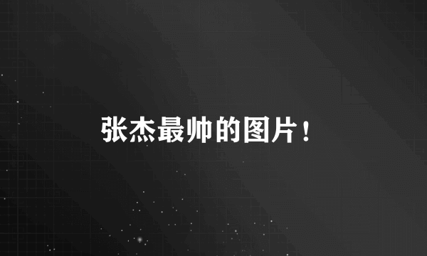 张杰最帅的图片！
