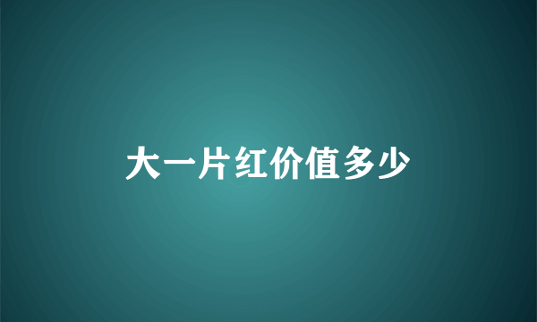 大一片红价值多少