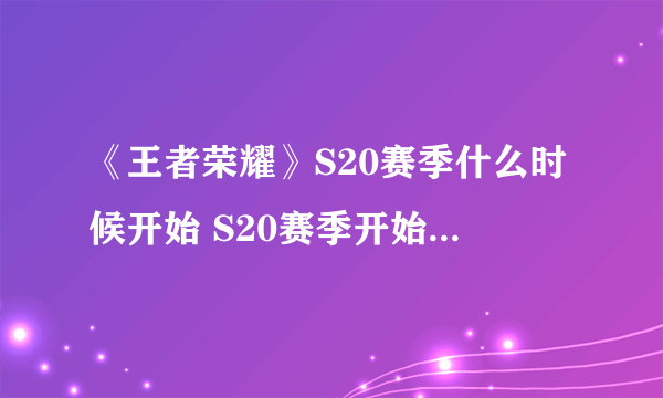 《王者荣耀》S20赛季什么时候开始 S20赛季开始时间分享