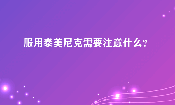 服用泰美尼克需要注意什么？