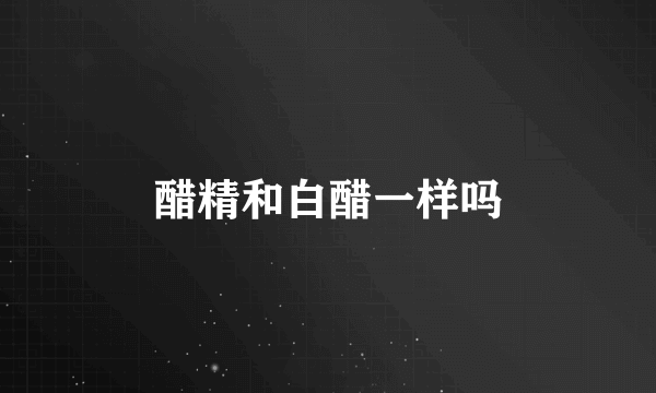 醋精和白醋一样吗