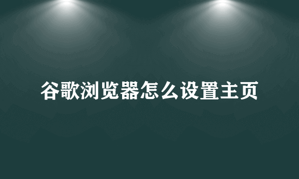 谷歌浏览器怎么设置主页