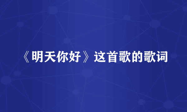 《明天你好》这首歌的歌词