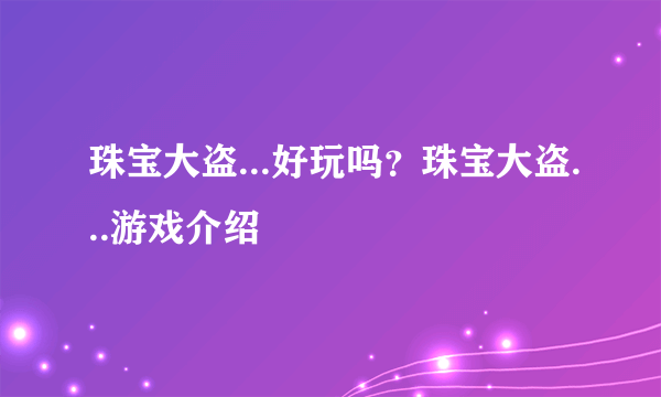 珠宝大盗...好玩吗？珠宝大盗...游戏介绍