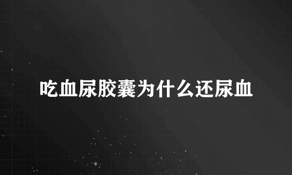 吃血尿胶囊为什么还尿血