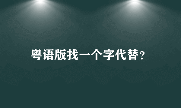 粤语版找一个字代替？