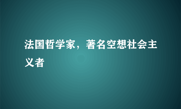 法国哲学家，著名空想社会主义者