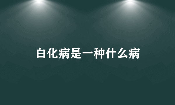 白化病是一种什么病