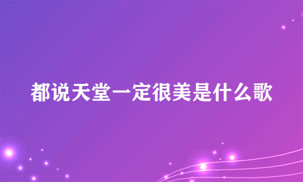 都说天堂一定很美是什么歌