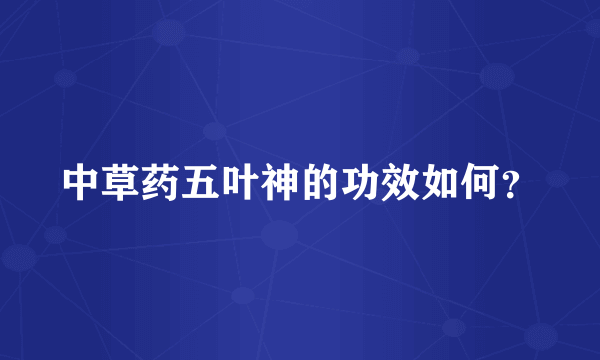 中草药五叶神的功效如何？