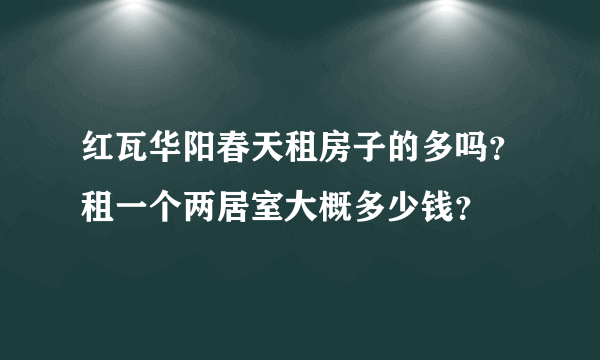 红瓦华阳春天租房子的多吗？租一个两居室大概多少钱？
