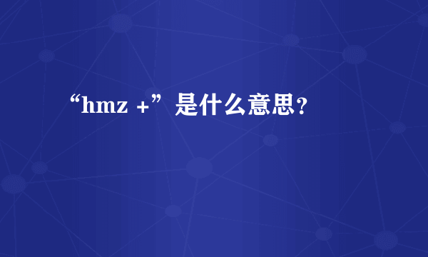 “hmz +”是什么意思？