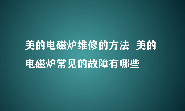 美的电磁炉维修的方法  美的电磁炉常见的故障有哪些