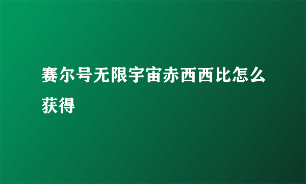 赛尔号无限宇宙赤西西比怎么获得