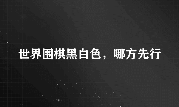 世界围棋黑白色，哪方先行