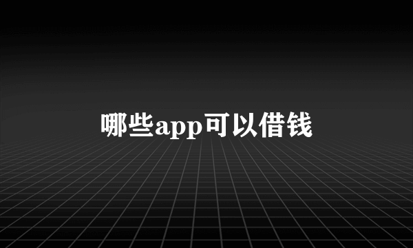 哪些app可以借钱