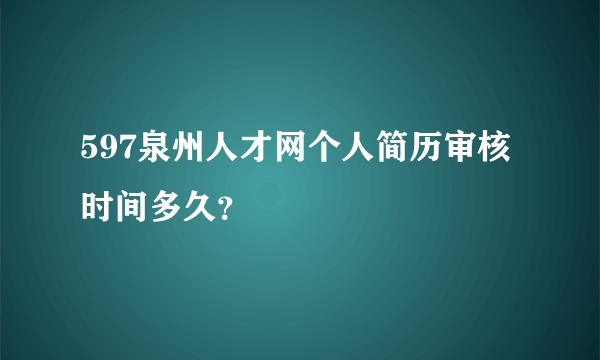 597泉州人才网个人简历审核时间多久？