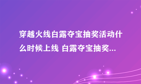 穿越火线白露夺宝抽奖活动什么时候上线 白露夺宝抽奖活动上线时间介绍