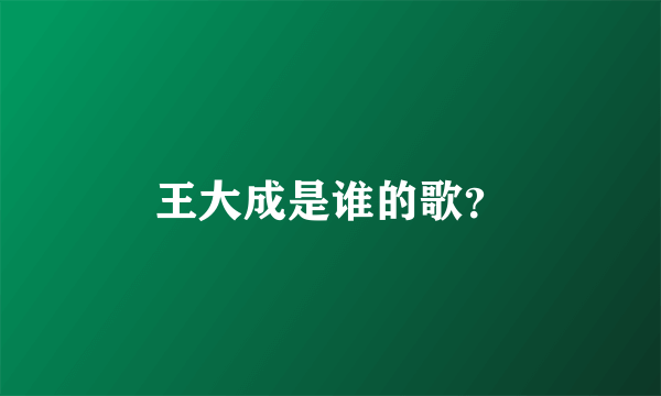 王大成是谁的歌？