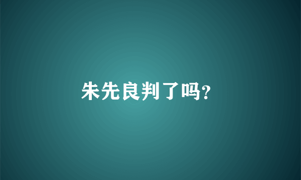 朱先良判了吗？