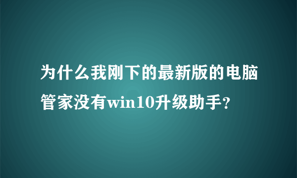 为什么我刚下的最新版的电脑管家没有win10升级助手？