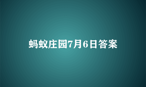 蚂蚁庄园7月6日答案