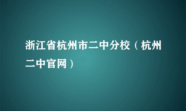 浙江省杭州市二中分校（杭州二中官网）