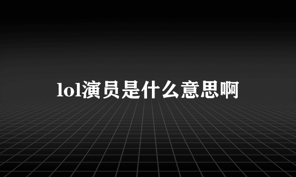 lol演员是什么意思啊