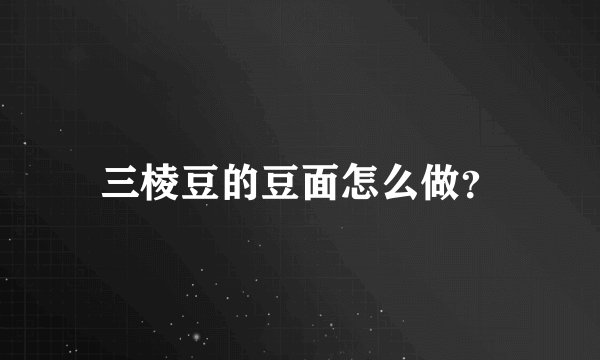 三棱豆的豆面怎么做？