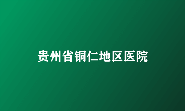 贵州省铜仁地区医院