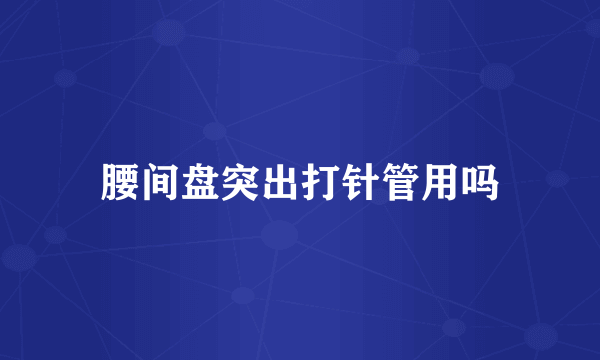 腰间盘突出打针管用吗
