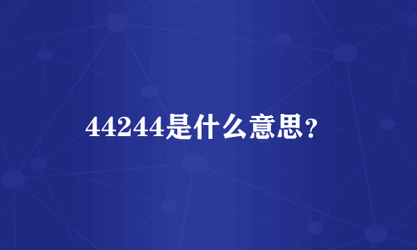 44244是什么意思？