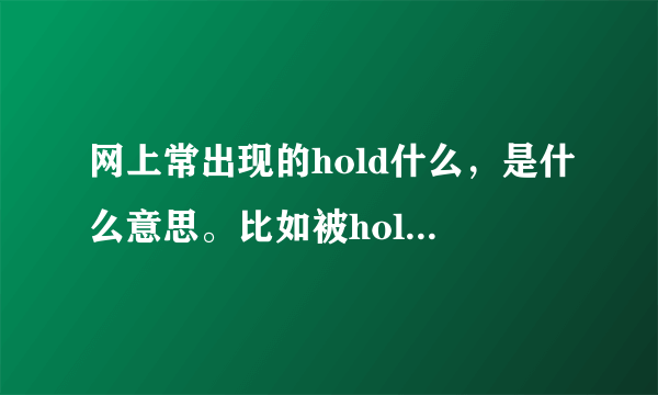 网上常出现的hold什么，是什么意思。比如被hold住了，