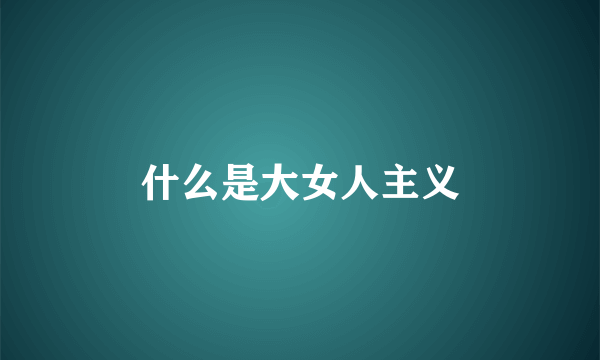 什么是大女人主义