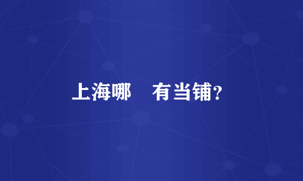 上海哪裏有当铺？