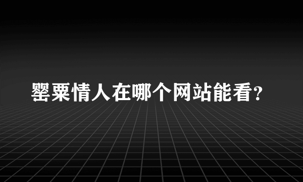 罂粟情人在哪个网站能看？