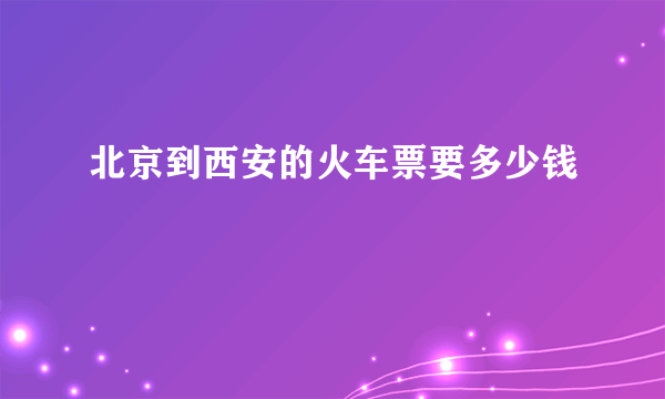 北京到西安的火车票要多少钱