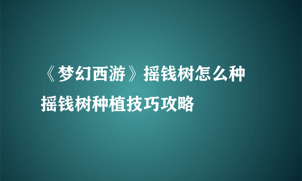 《梦幻西游》摇钱树怎么种 摇钱树种植技巧攻略