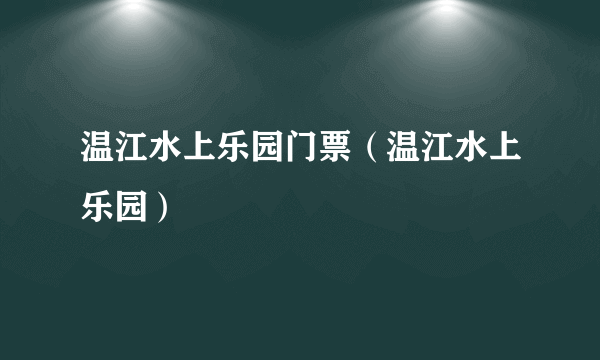 温江水上乐园门票（温江水上乐园）