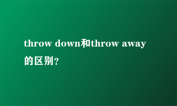 throw down和throw away的区别？