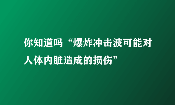 你知道吗“爆炸冲击波可能对人体内脏造成的损伤”
