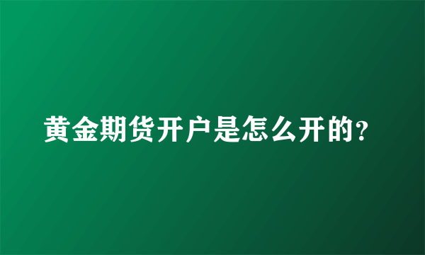 黄金期货开户是怎么开的？