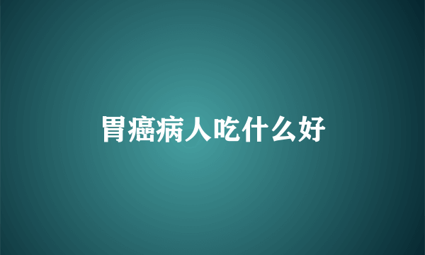 胃癌病人吃什么好
