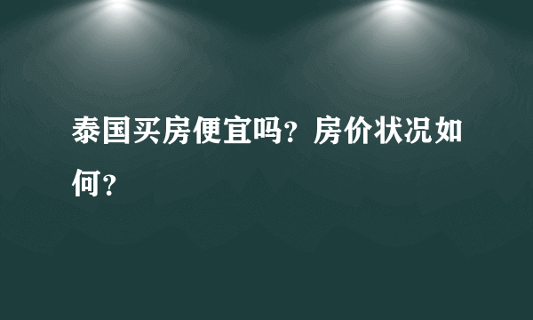泰国买房便宜吗？房价状况如何？