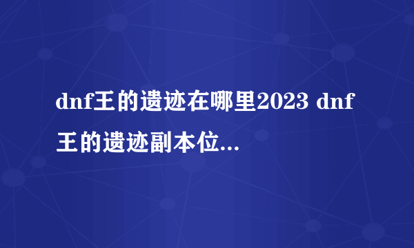 dnf王的遗迹在哪里2023 dnf王的遗迹副本位置2023