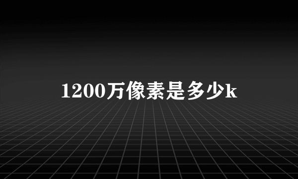1200万像素是多少k