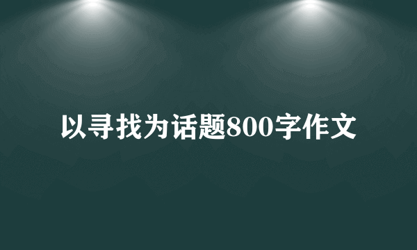 以寻找为话题800字作文