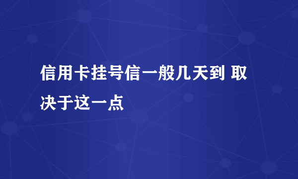 信用卡挂号信一般几天到 取决于这一点