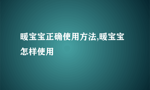 暖宝宝正确使用方法,暖宝宝怎样使用
