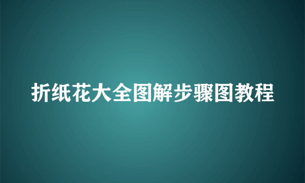 折纸花大全图解步骤图教程